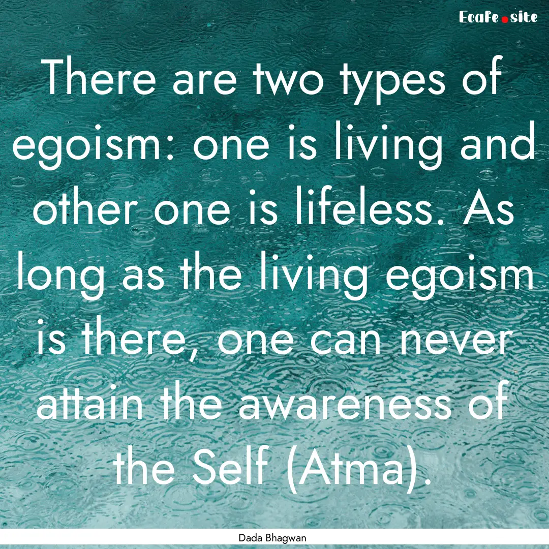 There are two types of egoism: one is living.... : Quote by Dada Bhagwan