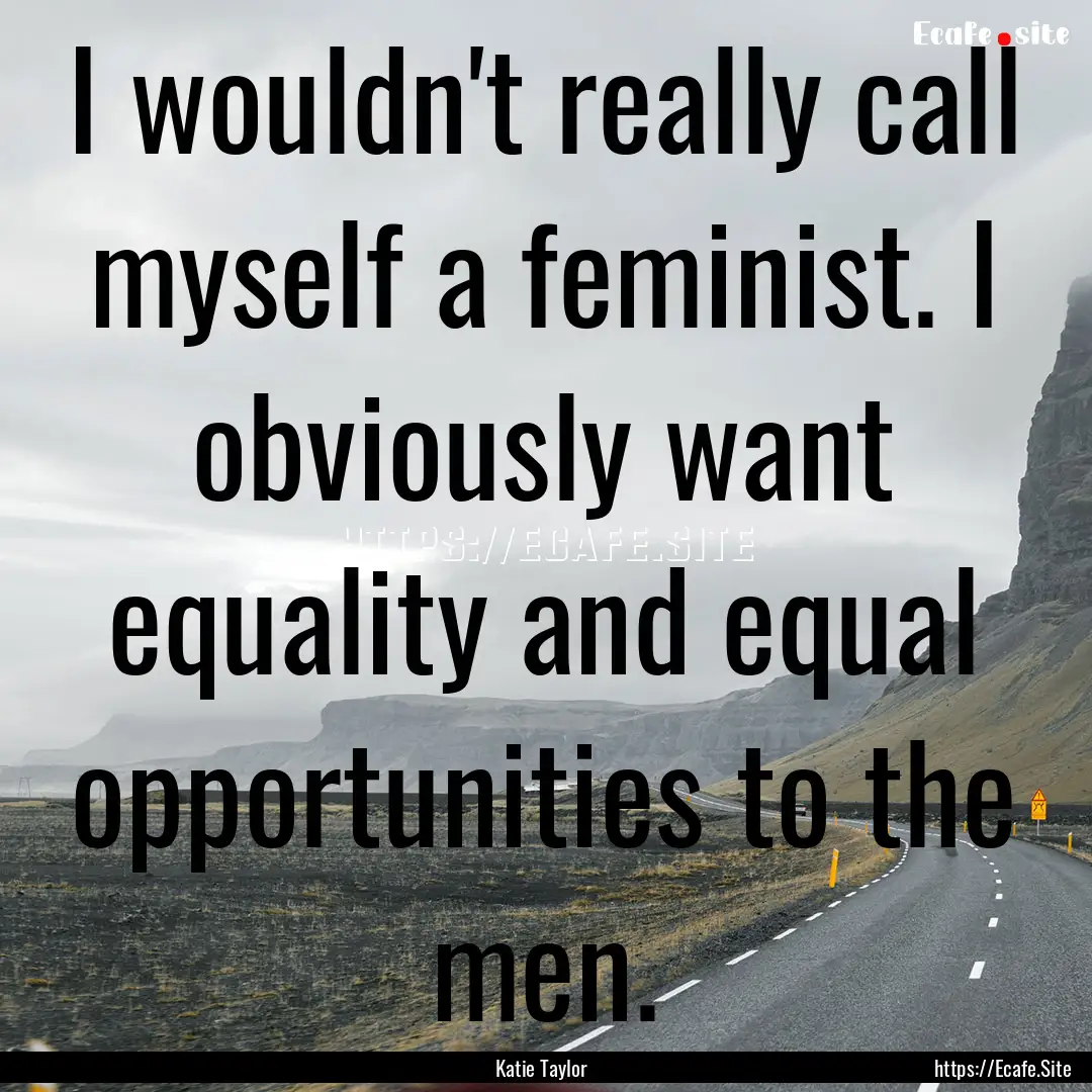 I wouldn't really call myself a feminist..... : Quote by Katie Taylor