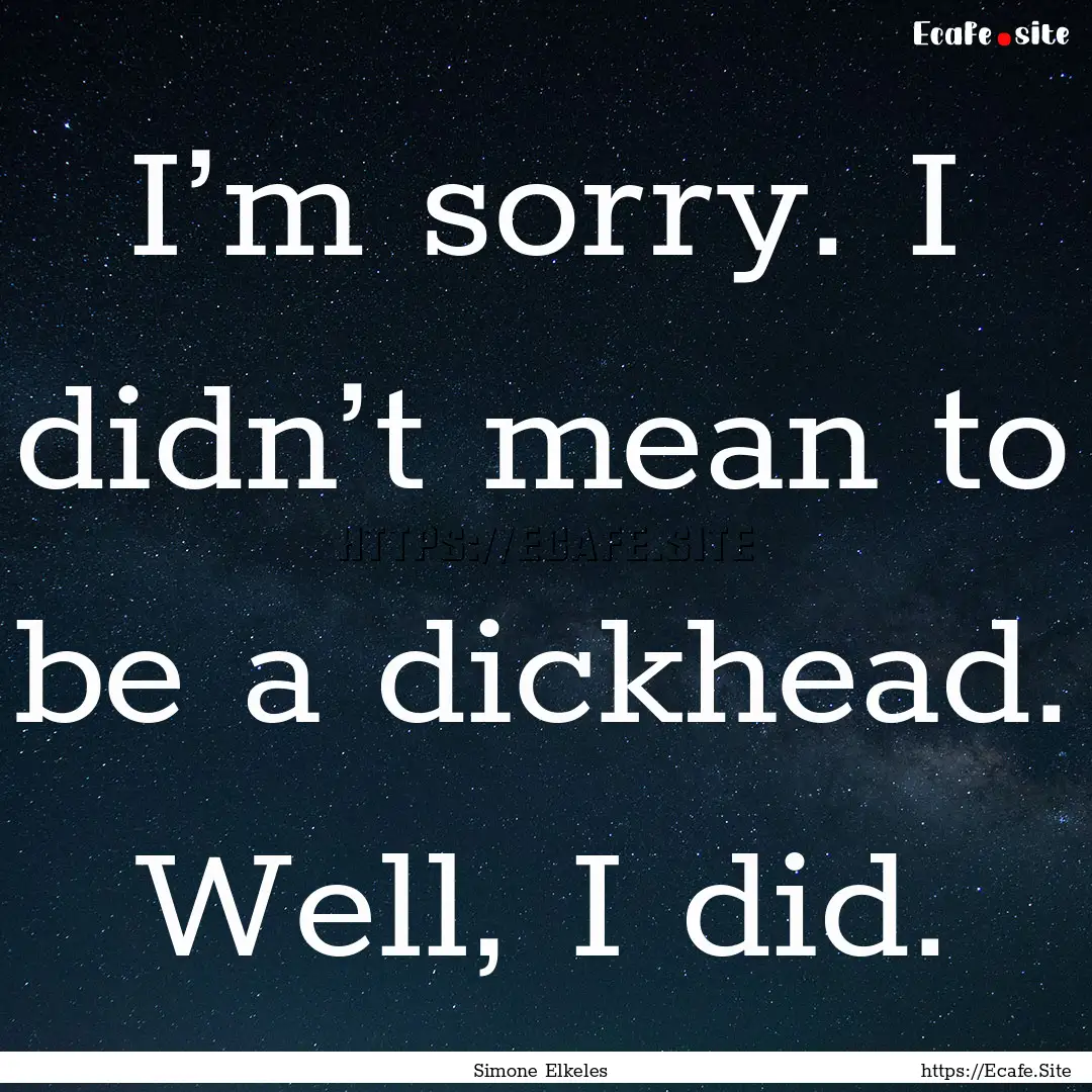 I’m sorry. I didn’t mean to be a dickhead..... : Quote by Simone Elkeles