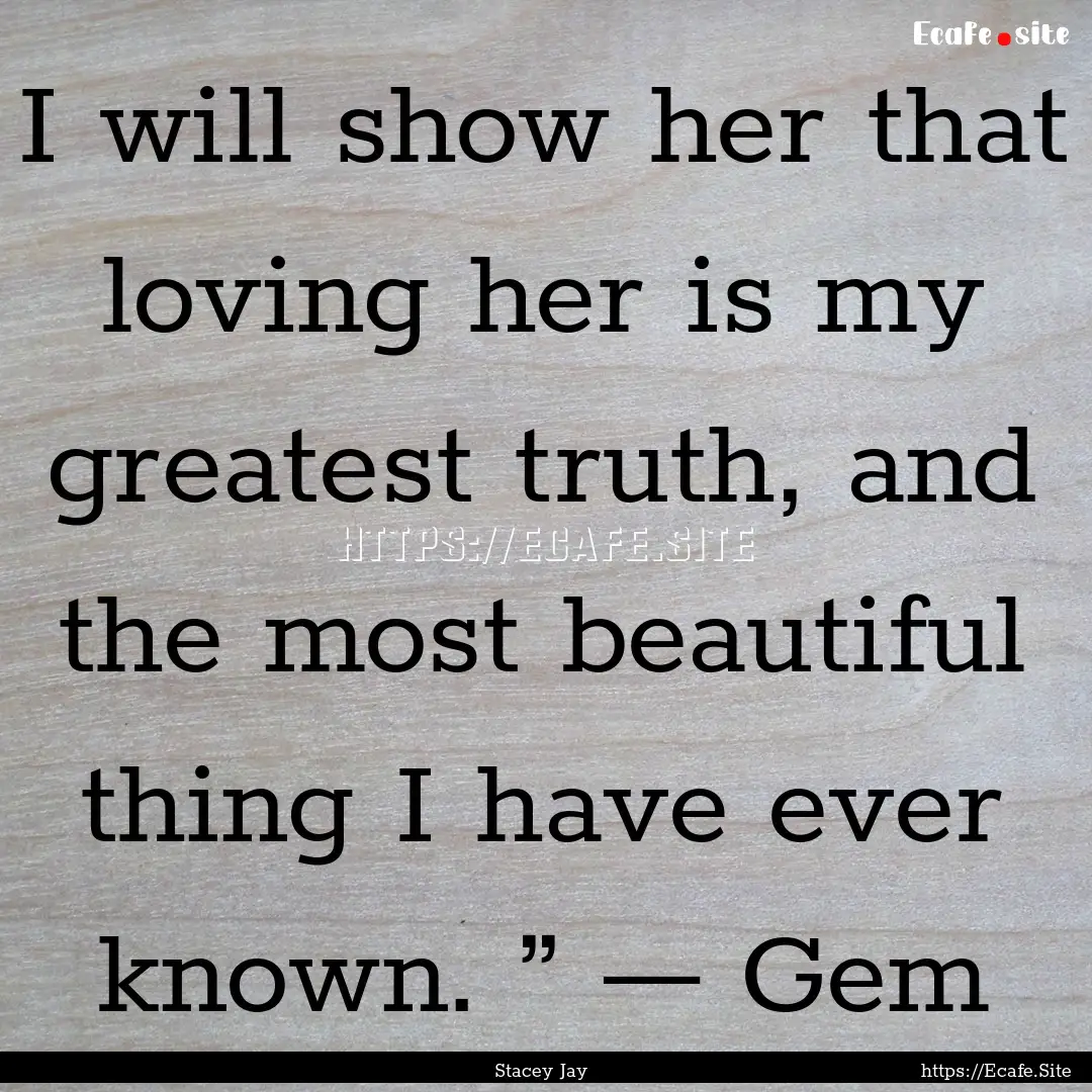 I will show her that loving her is my greatest.... : Quote by Stacey Jay