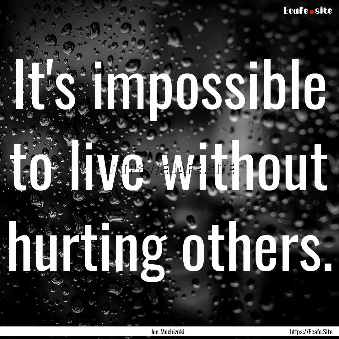 It's impossible to live without hurting others..... : Quote by Jun Mochizuki