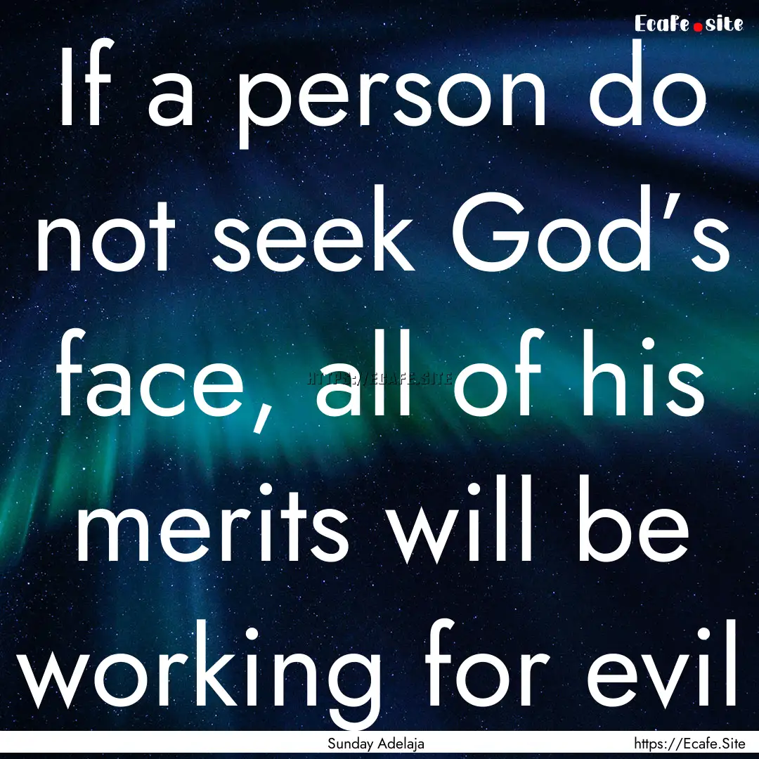 If a person do not seek God’s face, all.... : Quote by Sunday Adelaja