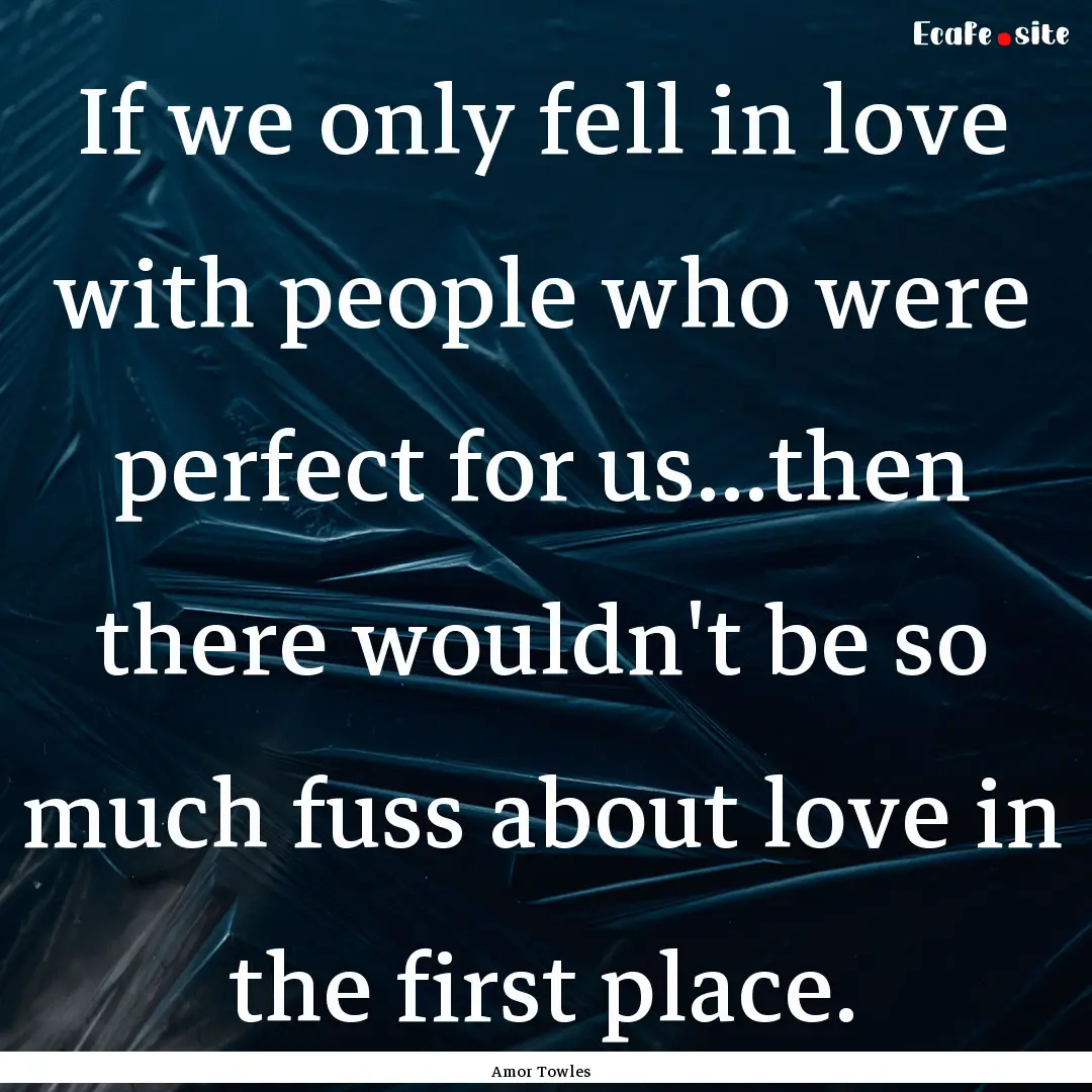 If we only fell in love with people who were.... : Quote by Amor Towles