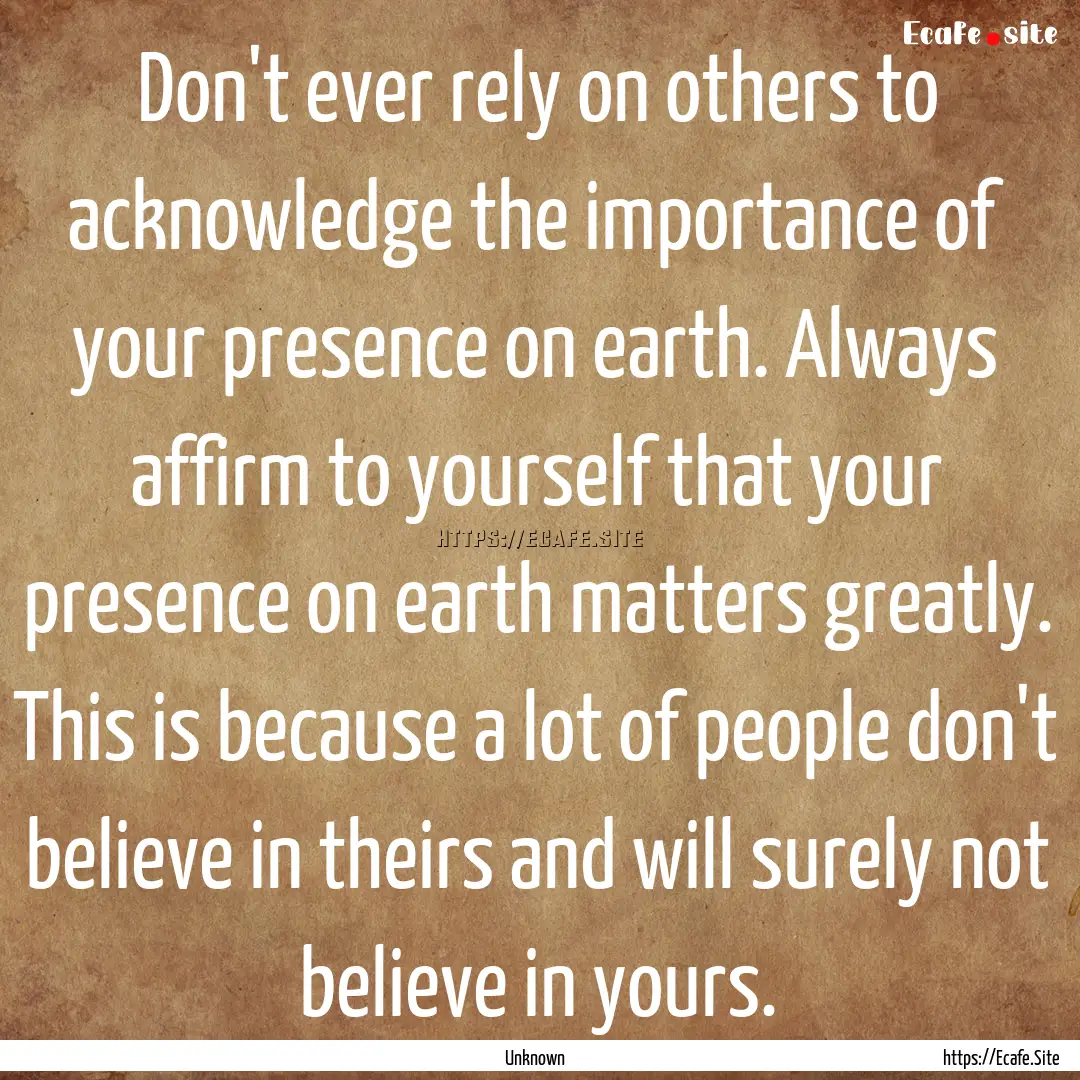 Don't ever rely on others to acknowledge.... : Quote by Unknown