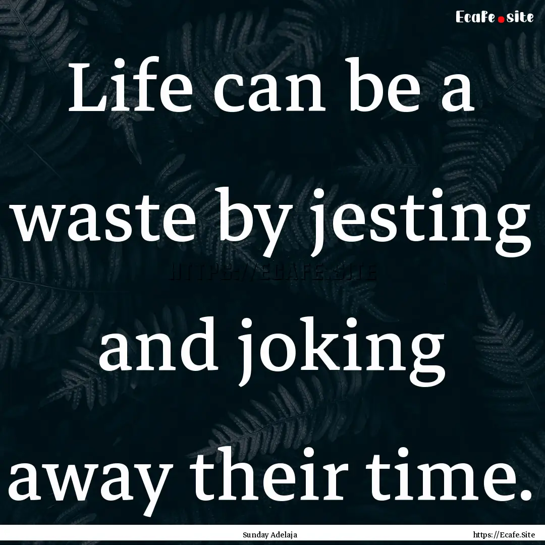 Life can be a waste by jesting and joking.... : Quote by Sunday Adelaja