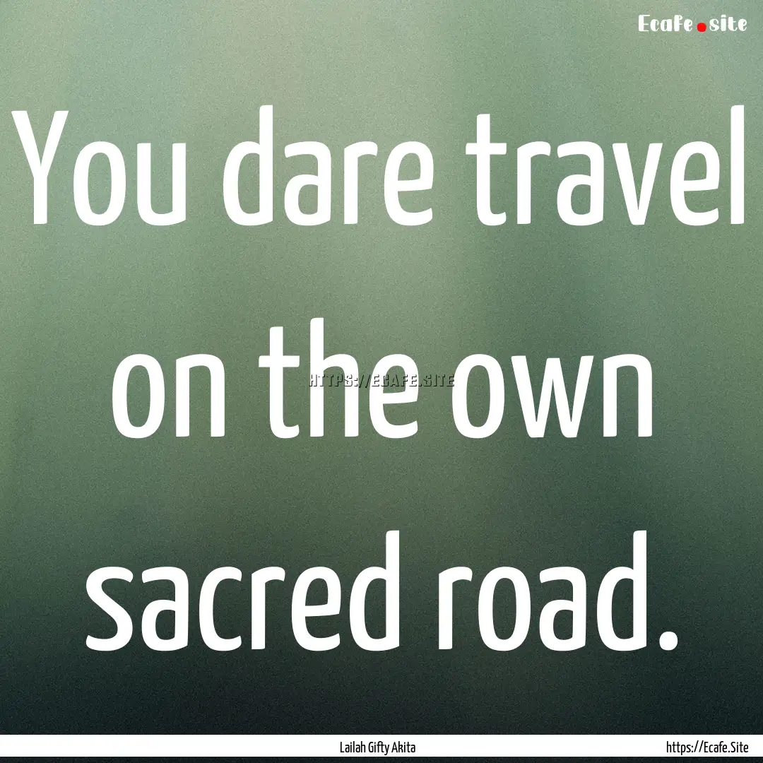 You dare travel on the own sacred road. : Quote by Lailah Gifty Akita