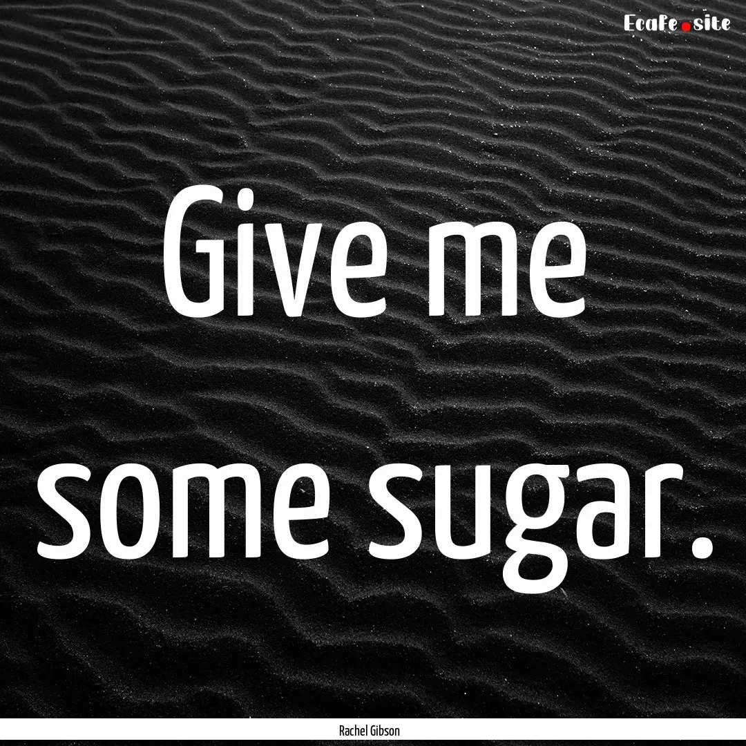 Give me some sugar. : Quote by Rachel Gibson