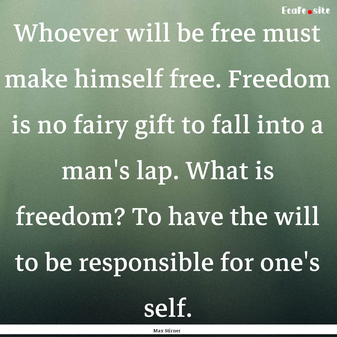 Whoever will be free must make himself free..... : Quote by Max Stirner