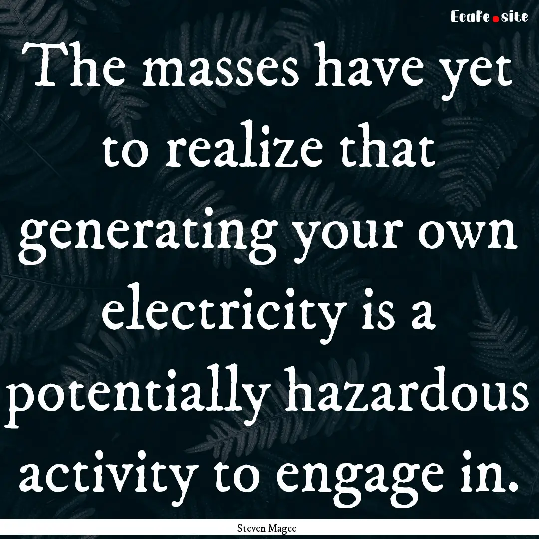 The masses have yet to realize that generating.... : Quote by Steven Magee