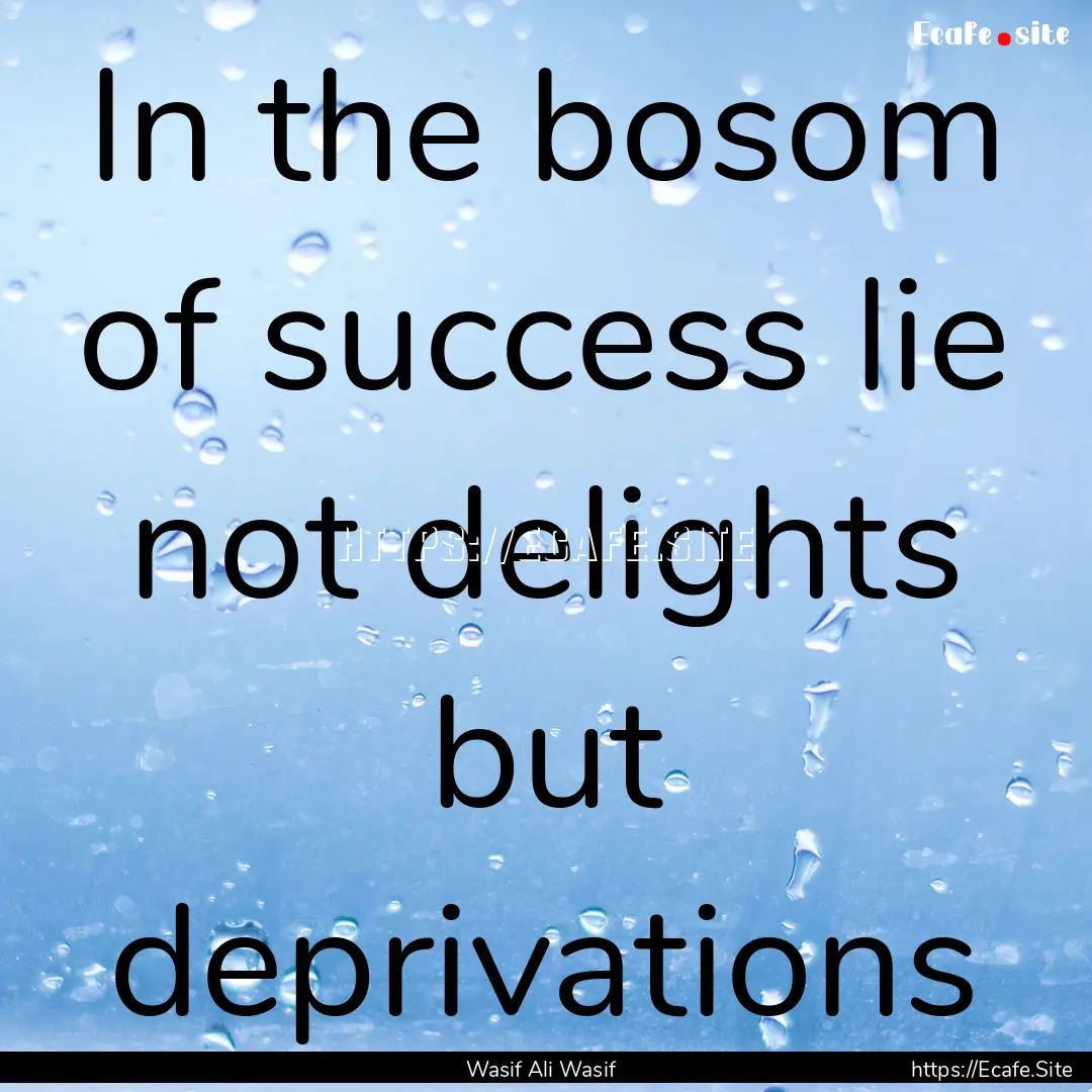 In the bosom of success lie not delights.... : Quote by Wasif Ali Wasif