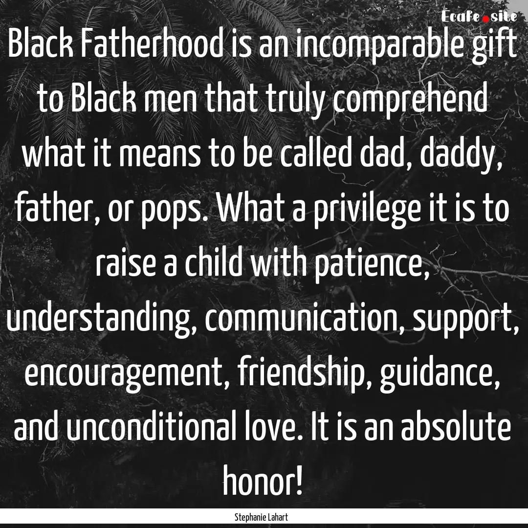 Black Fatherhood is an incomparable gift.... : Quote by Stephanie Lahart