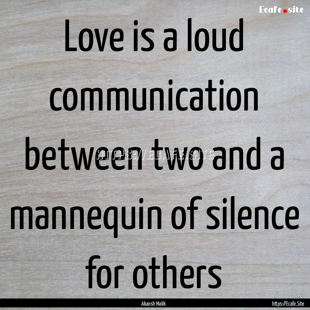 Love is a loud communication between two.... : Quote by Akansh Malik