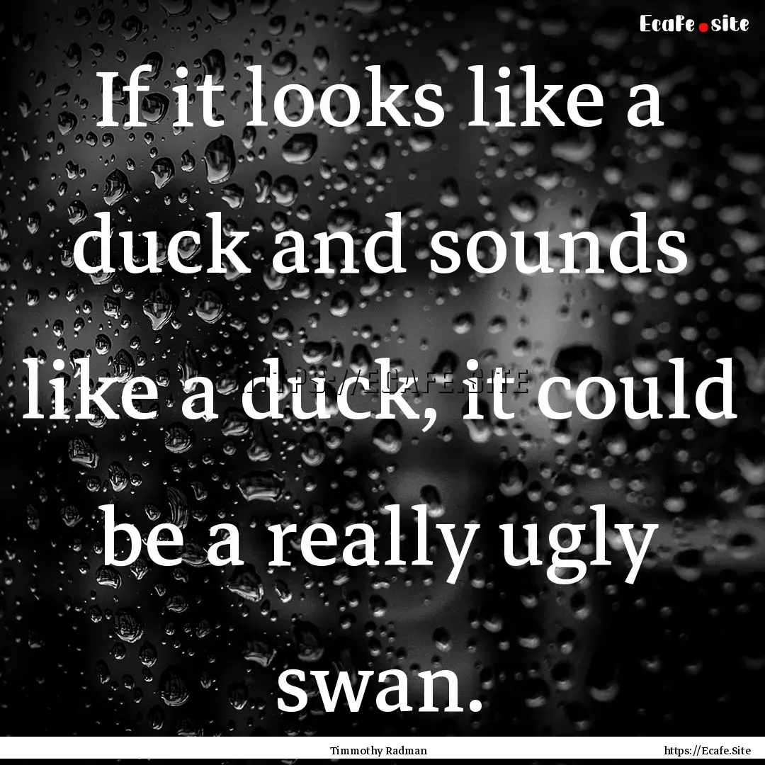 If it looks like a duck and sounds like a.... : Quote by Timmothy Radman