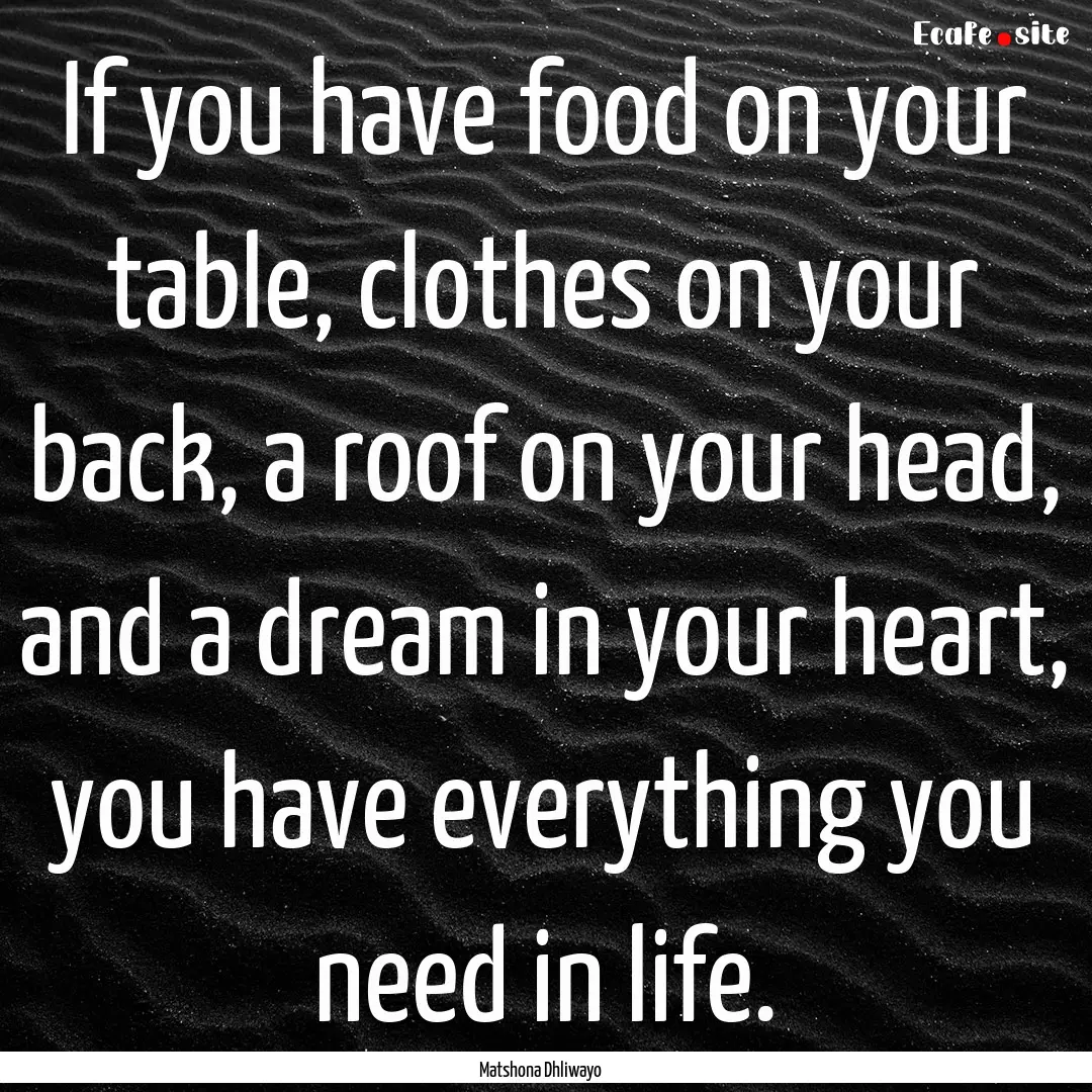 If you have food on your table, clothes on.... : Quote by Matshona Dhliwayo