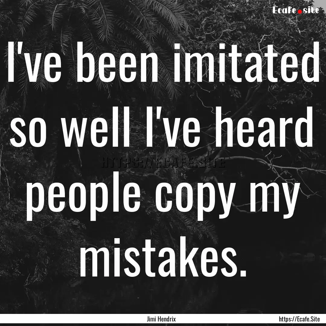 I've been imitated so well I've heard people.... : Quote by Jimi Hendrix