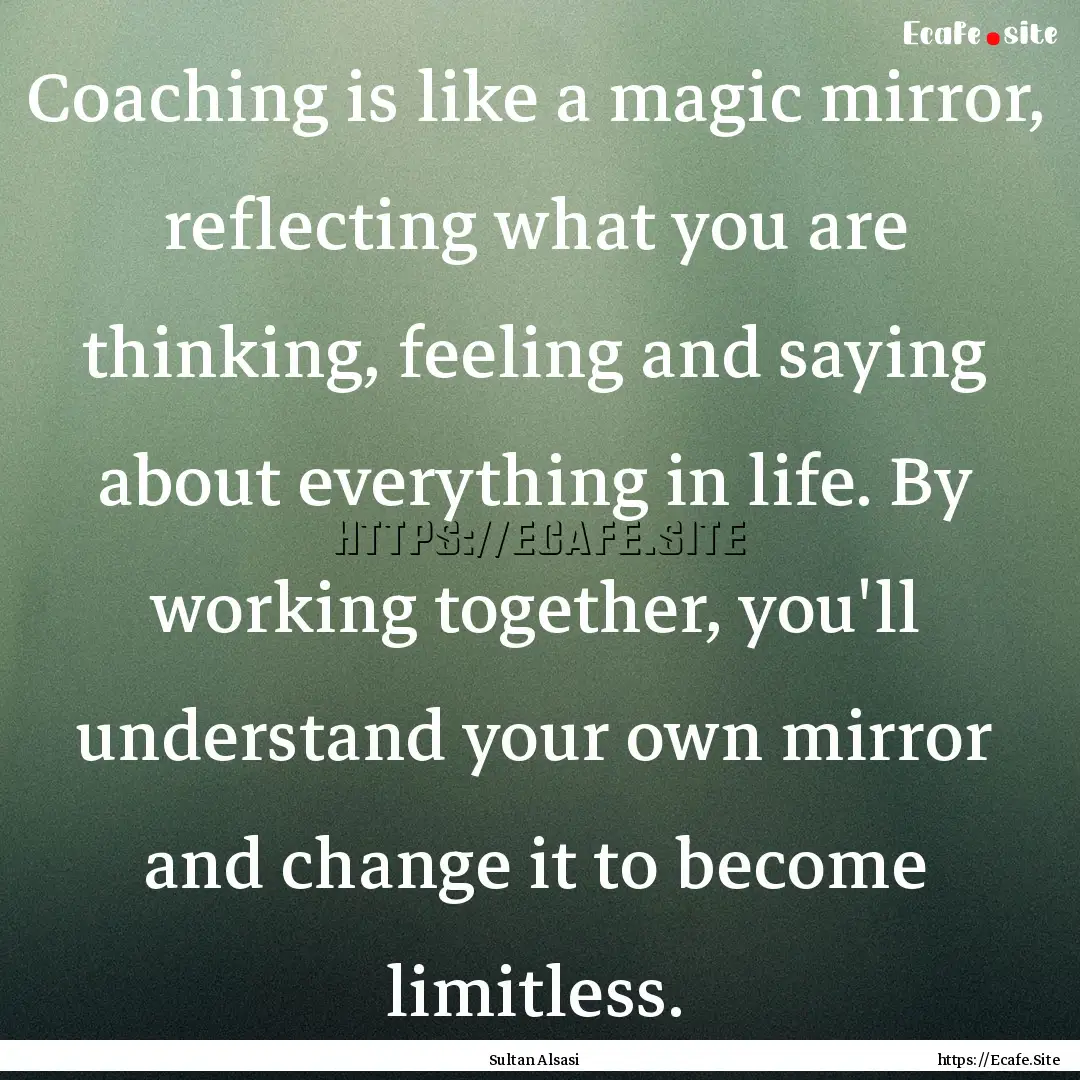 Coaching is like a magic mirror, reflecting.... : Quote by Sultan Alsasi