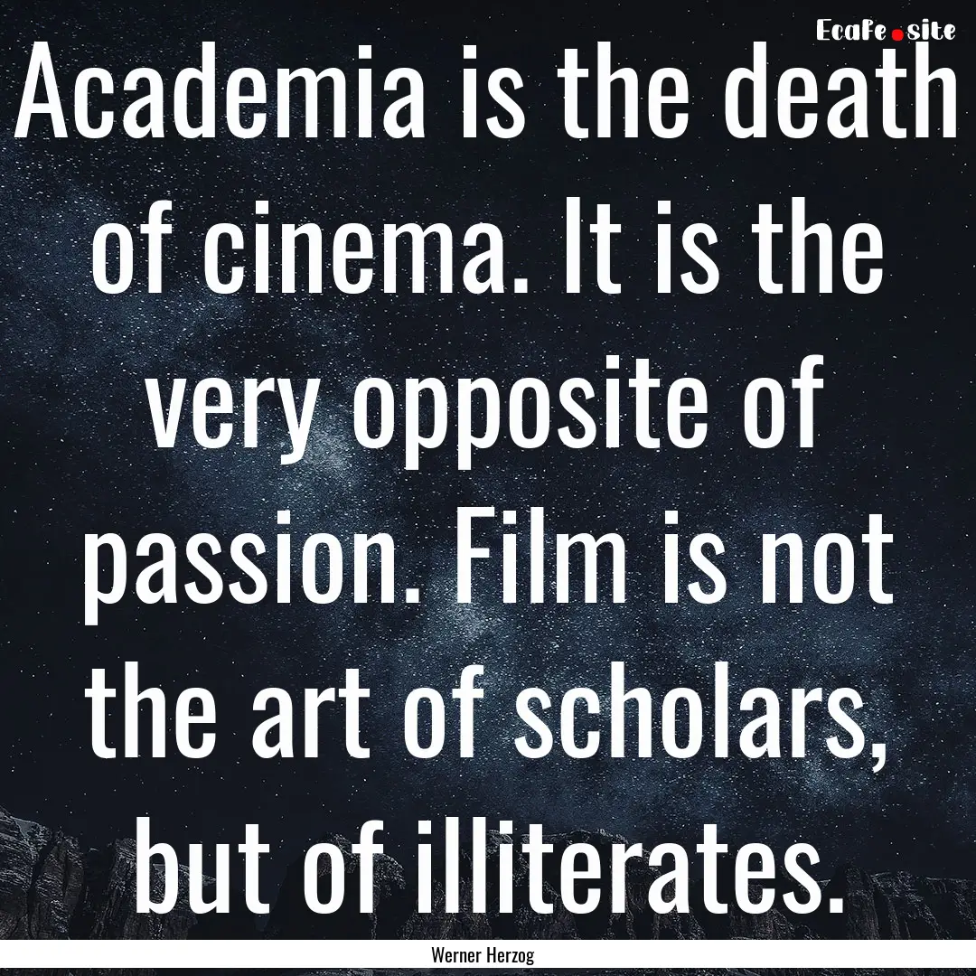 Academia is the death of cinema. It is the.... : Quote by Werner Herzog