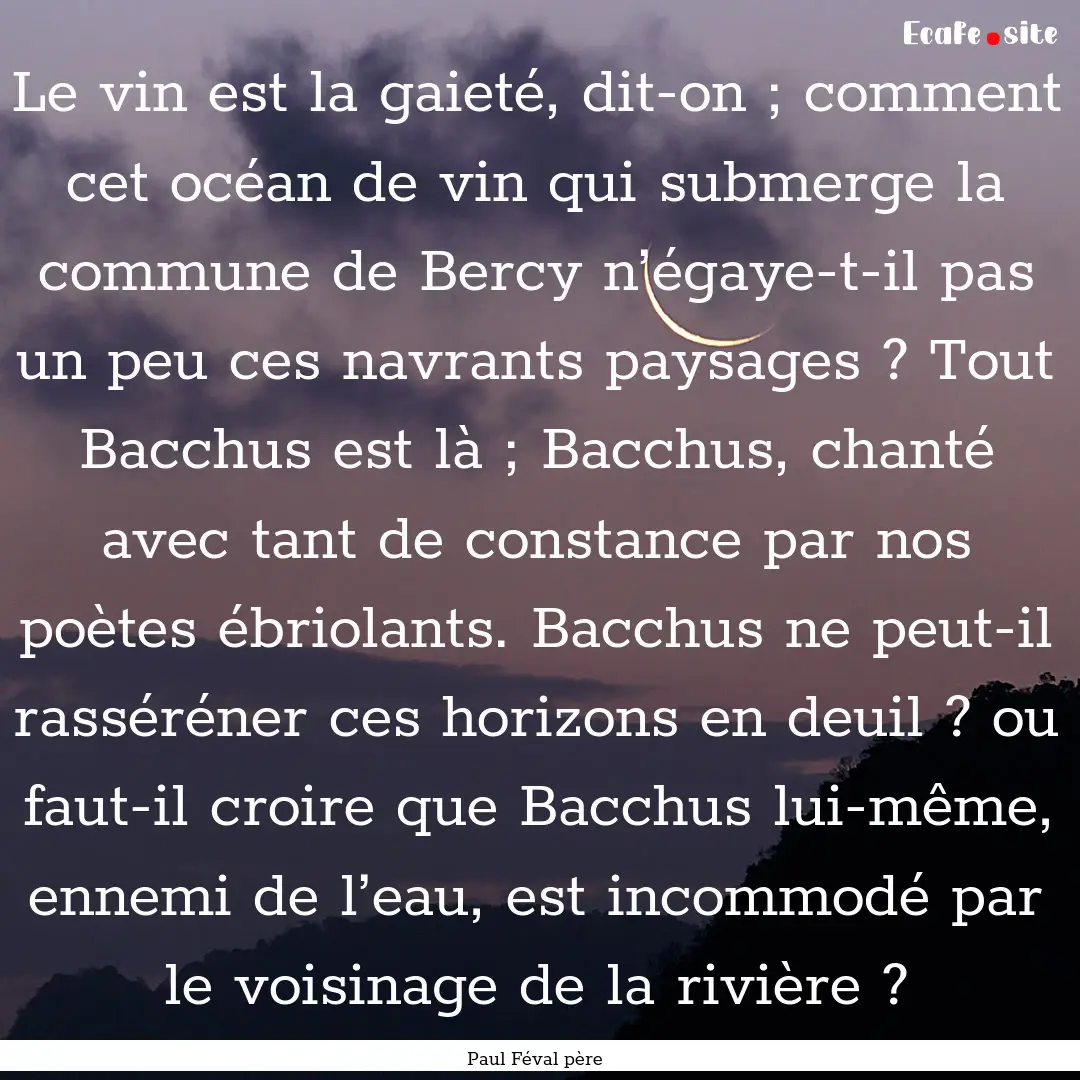 Le vin est la gaieté, dit-on ; comment cet.... : Quote by Paul Féval père