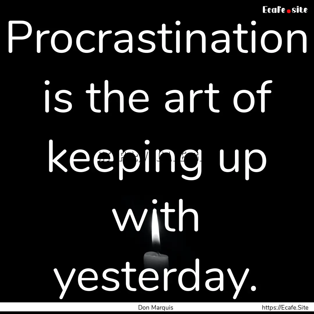 Procrastination is the art of keeping up.... : Quote by Don Marquis