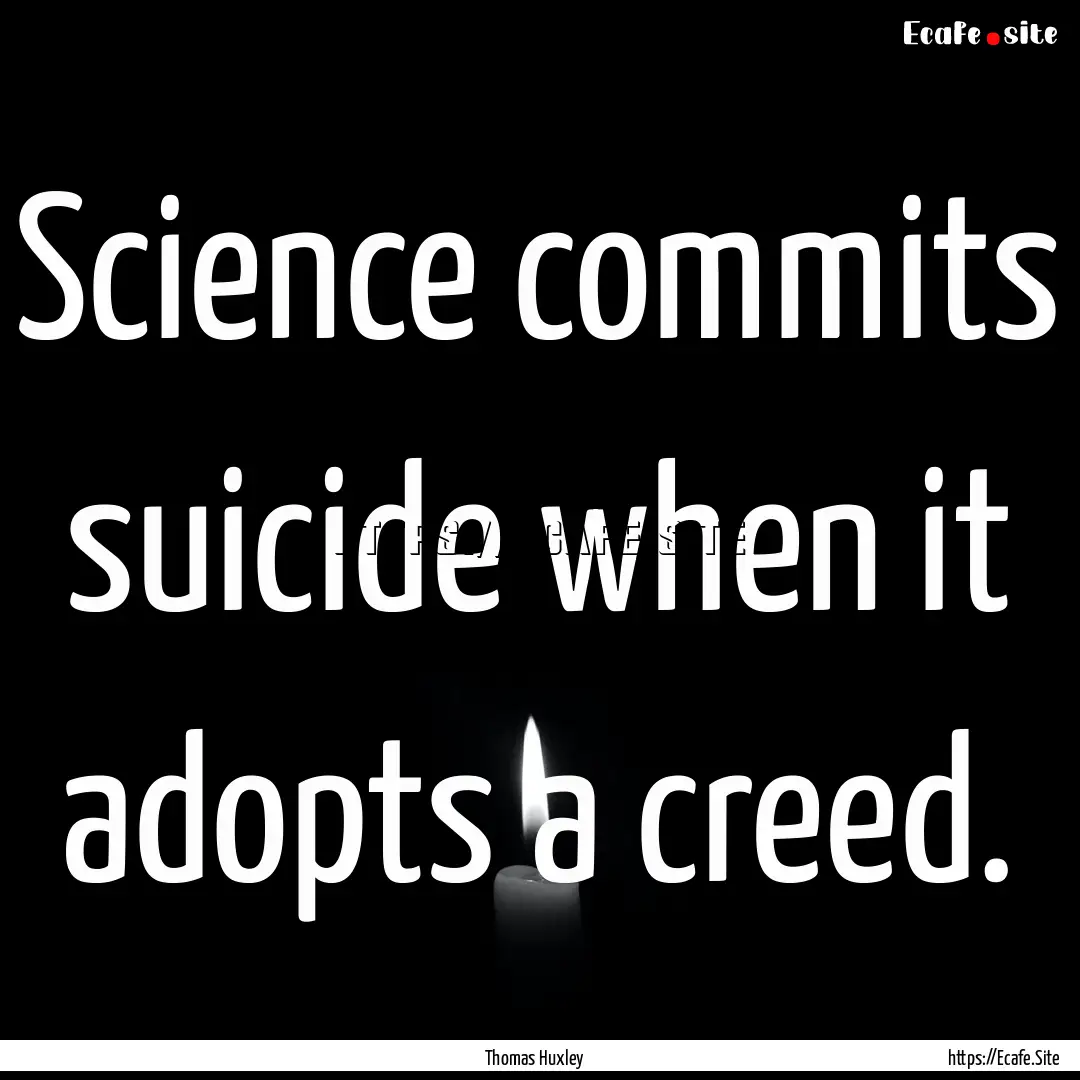 Science commits suicide when it adopts a.... : Quote by Thomas Huxley