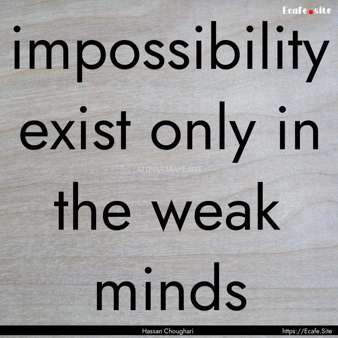 impossibility exist only in the weak minds.... : Quote by Hassan Choughari