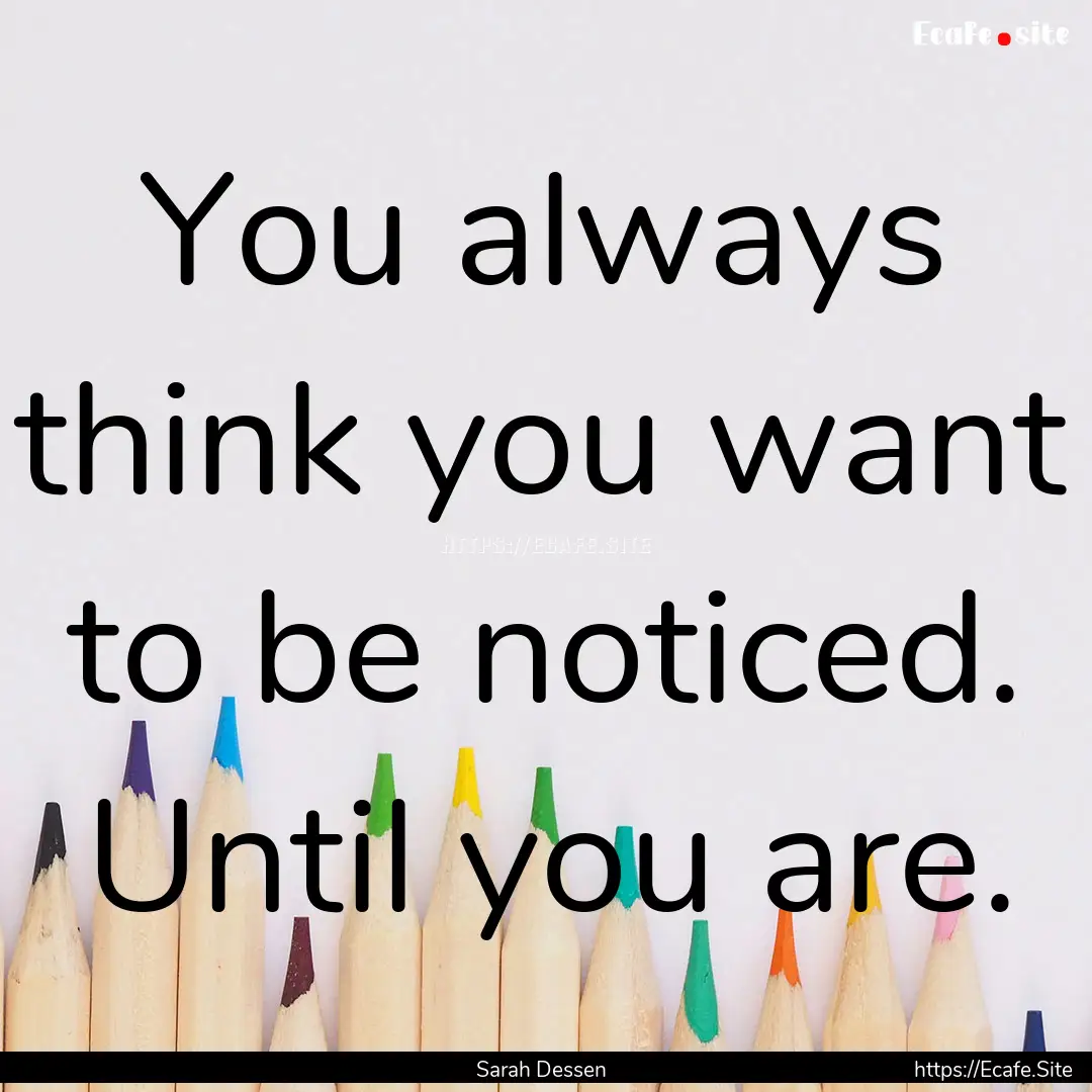 You always think you want to be noticed..... : Quote by Sarah Dessen