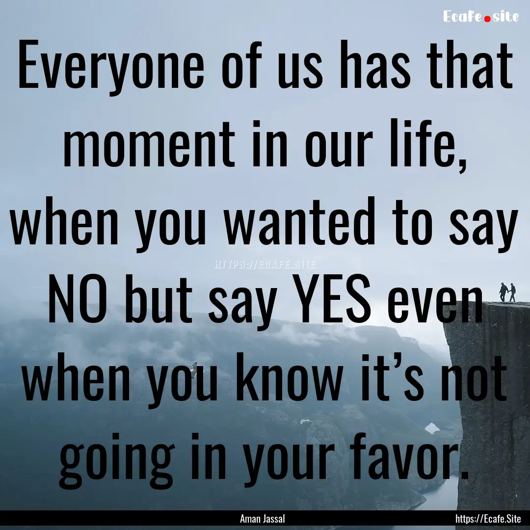 Everyone of us has that moment in our life,.... : Quote by Aman Jassal