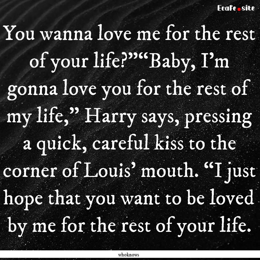 You wanna love me for the rest of your life?”“Baby,.... : Quote by whoknows