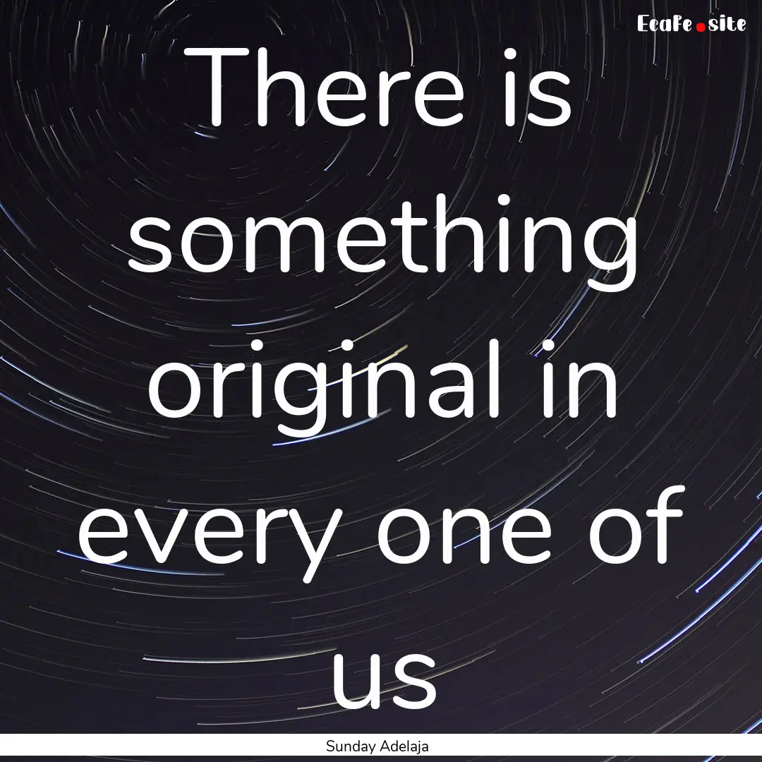 There is something original in every one.... : Quote by Sunday Adelaja