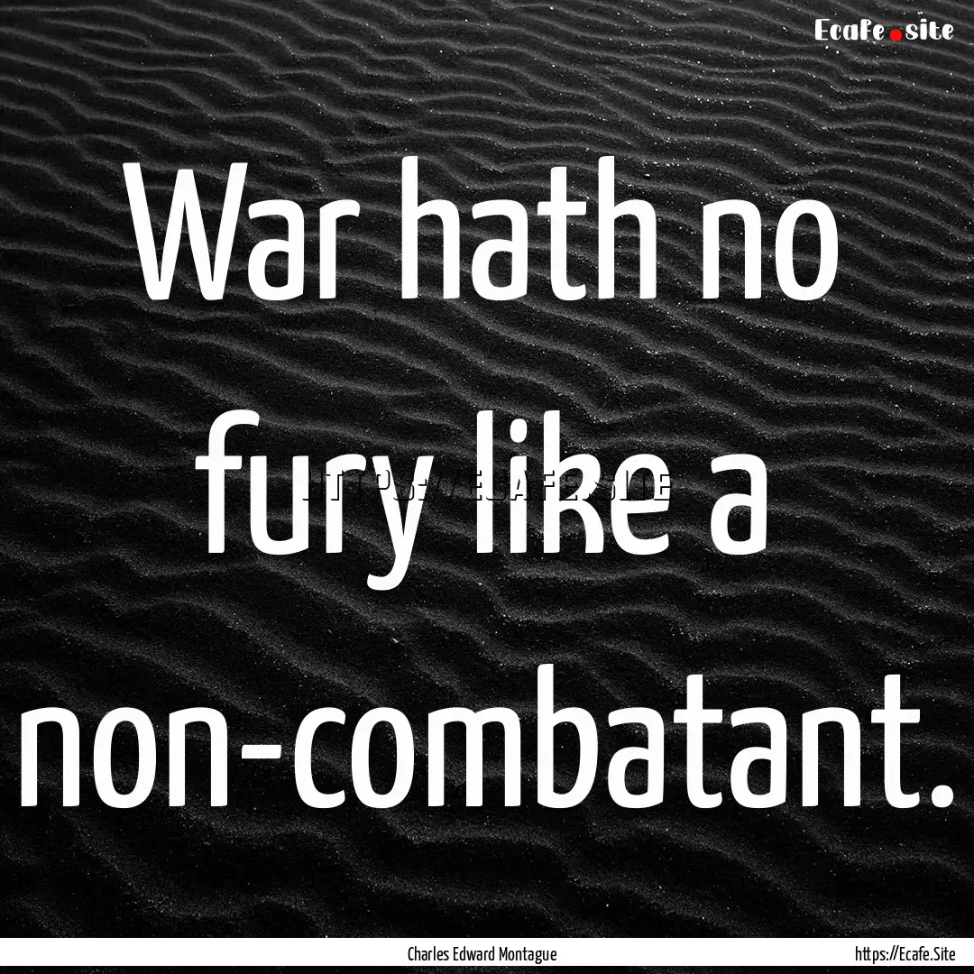 War hath no fury like a non-combatant. : Quote by Charles Edward Montague