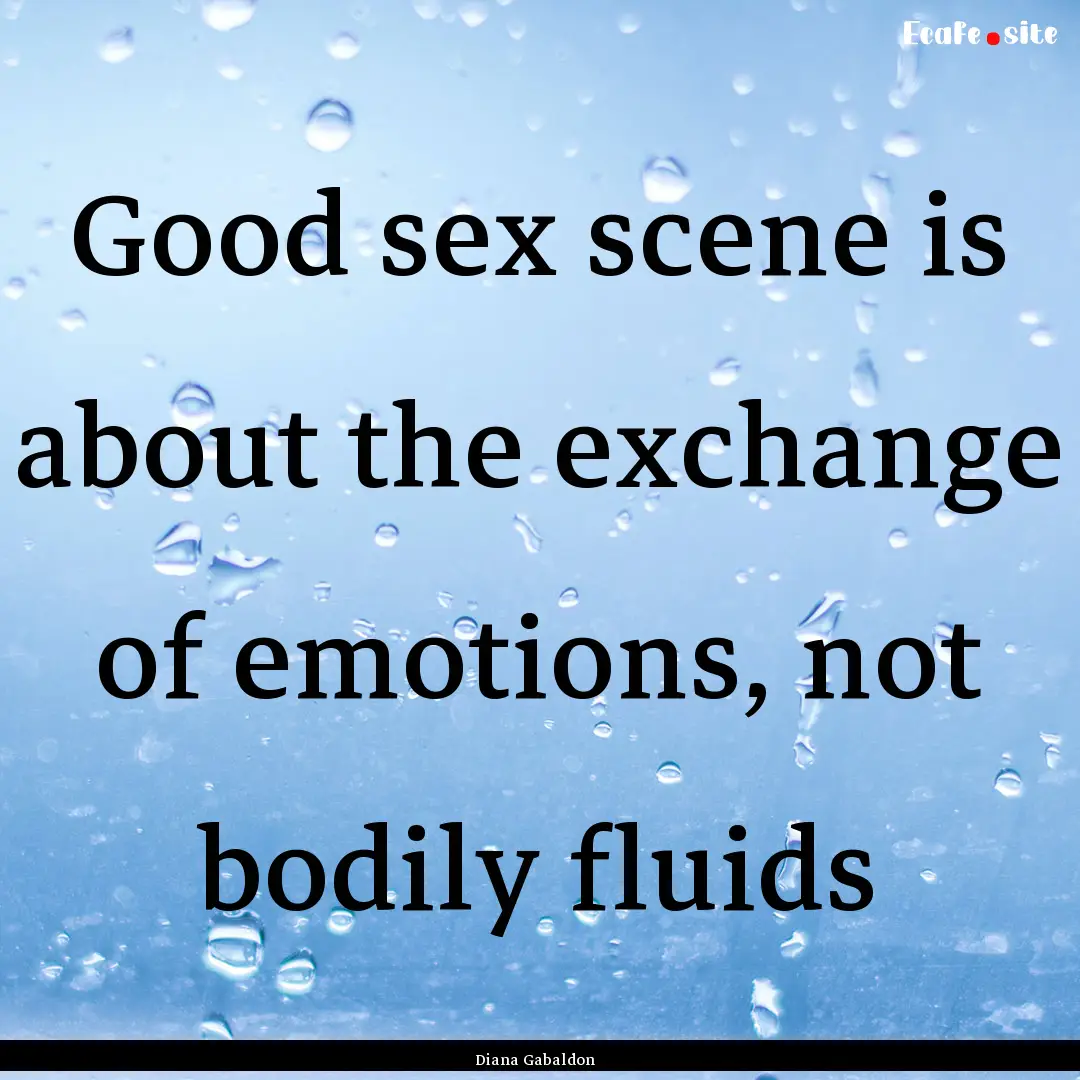 Good sex scene is about the exchange of emotions,.... : Quote by Diana Gabaldon