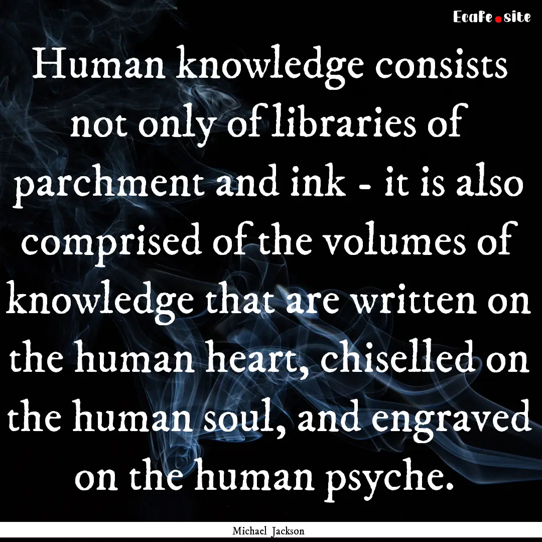 Human knowledge consists not only of libraries.... : Quote by Michael Jackson