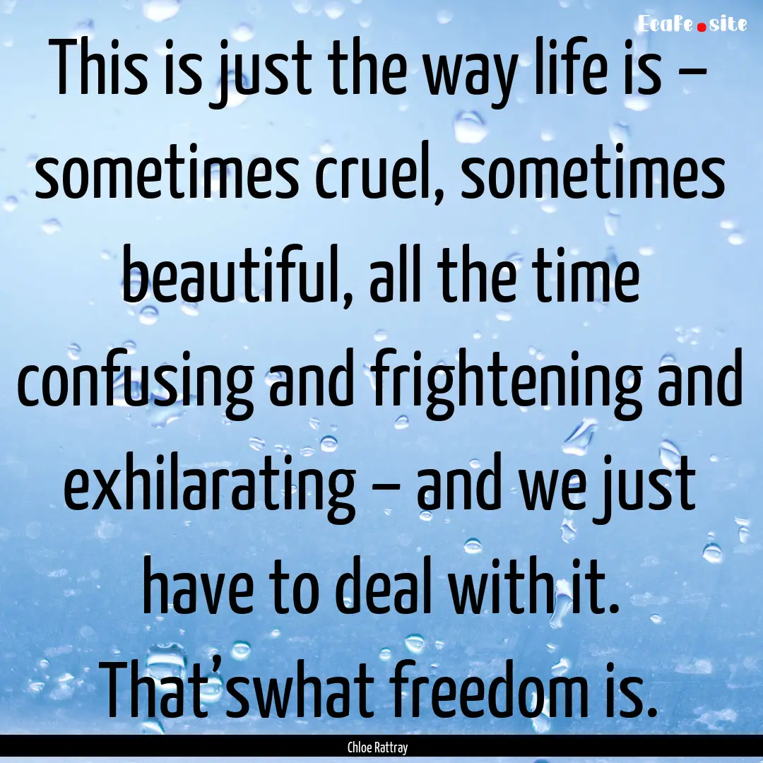 This is just the way life is – sometimes.... : Quote by Chloe Rattray