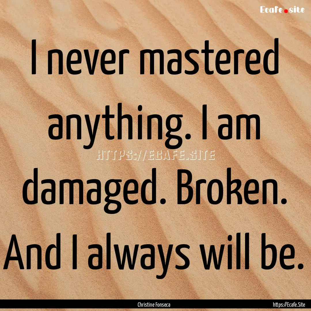 I never mastered anything. I am damaged..... : Quote by Christine Fonseca