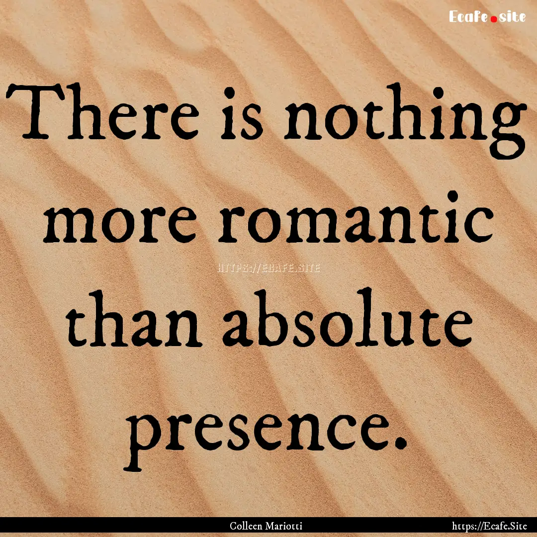 There is nothing more romantic than absolute.... : Quote by Colleen Mariotti