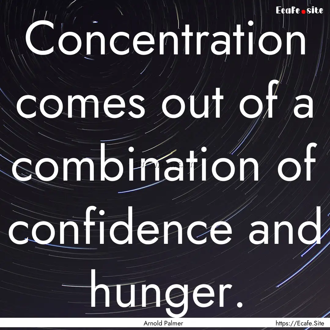 Concentration comes out of a combination.... : Quote by Arnold Palmer