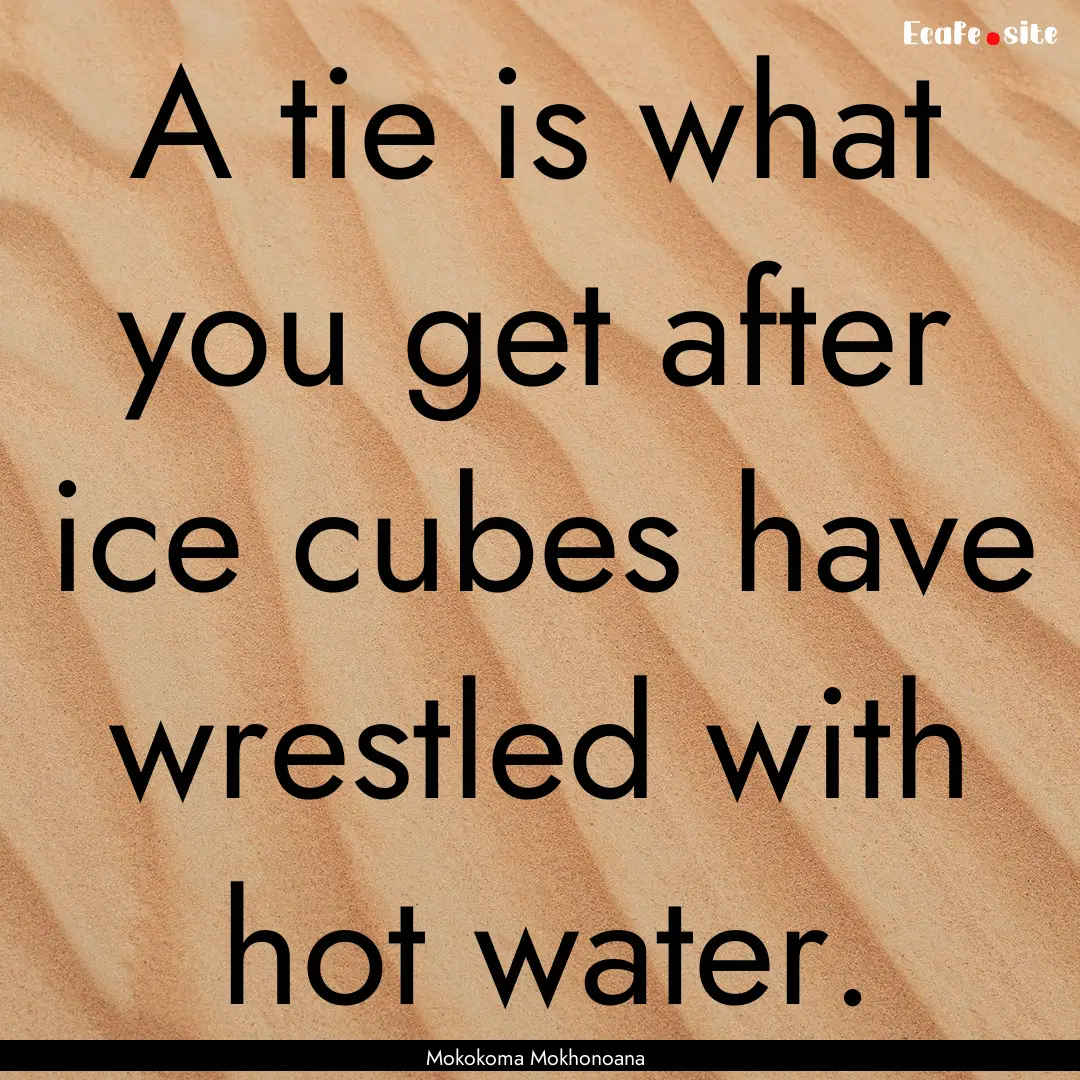 A tie is what you get after ice cubes have.... : Quote by Mokokoma Mokhonoana