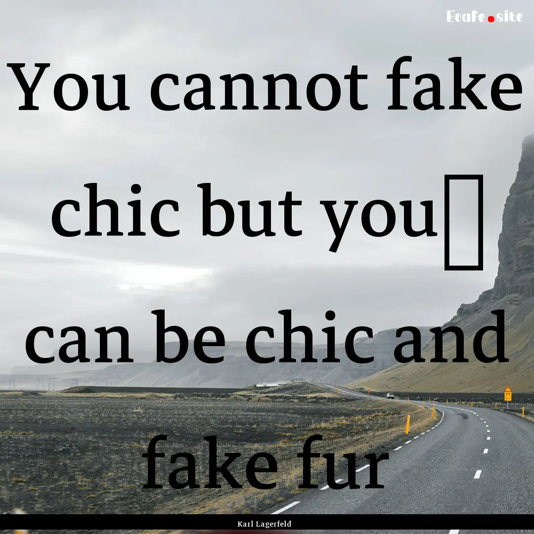 You cannot fake chic but you﻿ can be chic.... : Quote by Karl Lagerfeld