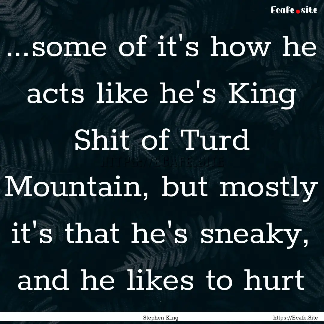 ...some of it's how he acts like he's King.... : Quote by Stephen King