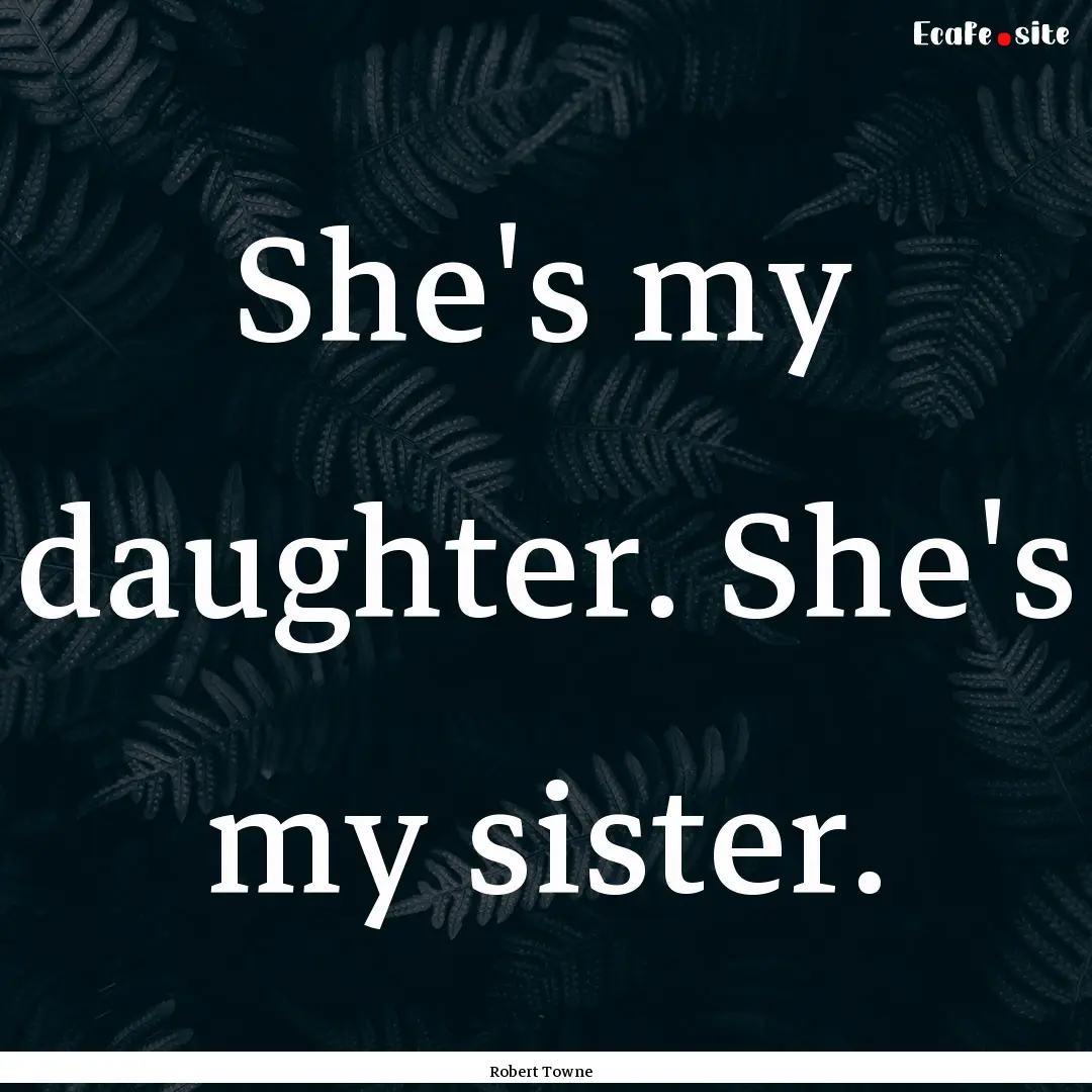 She's my daughter. She's my sister. : Quote by Robert Towne