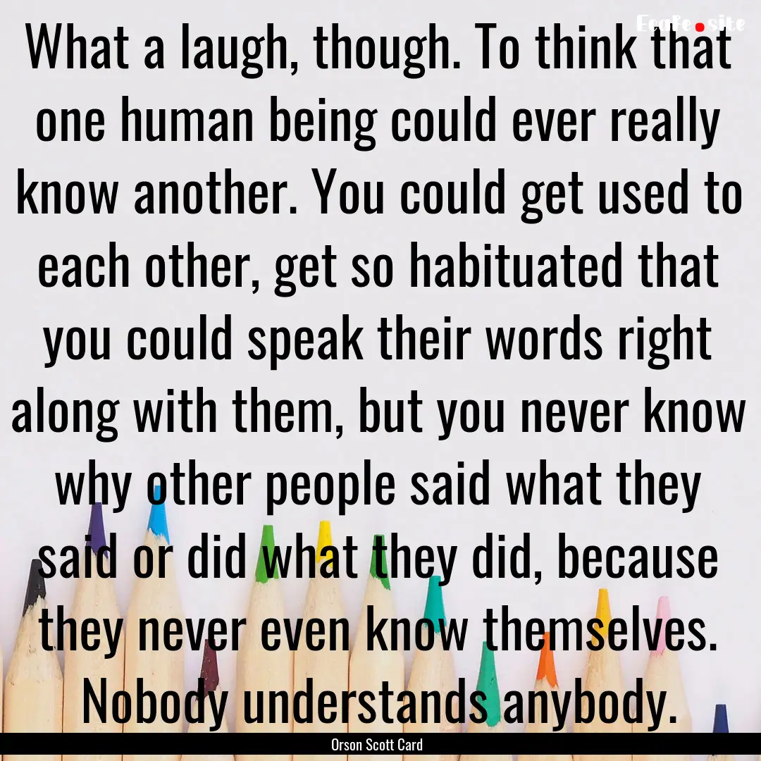 What a laugh, though. To think that one human.... : Quote by Orson Scott Card