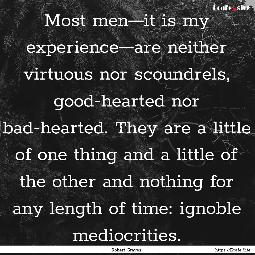 Most men—it is my experience—are neither.... : Quote by Robert Graves