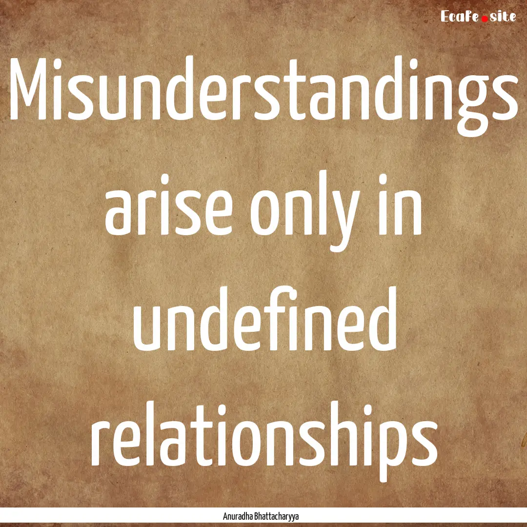 Misunderstandings arise only in undefined.... : Quote by Anuradha Bhattacharyya