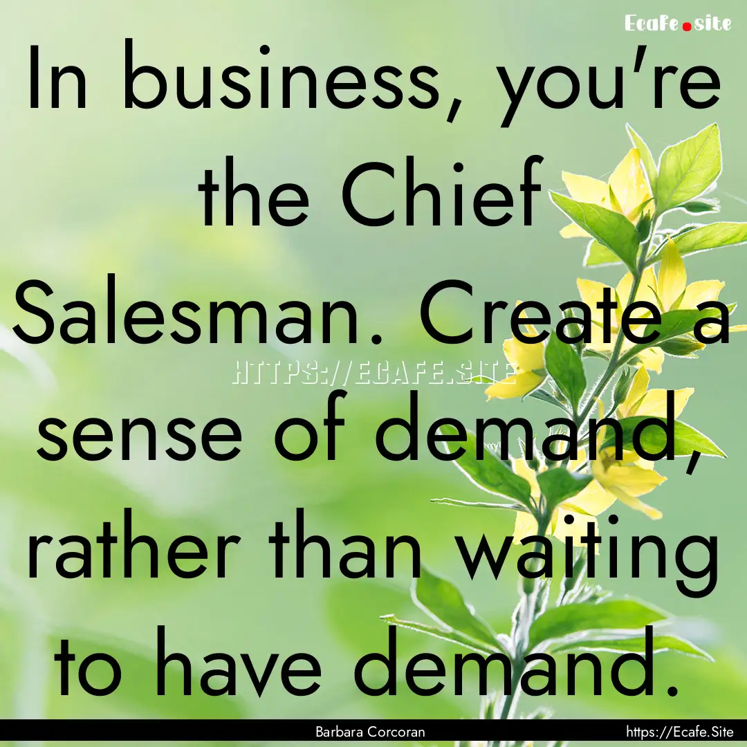 In business, you're the Chief Salesman. Create.... : Quote by Barbara Corcoran