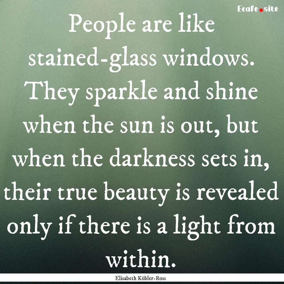 People are like stained-glass windows. They.... : Quote by Elisabeth Kübler-Ross