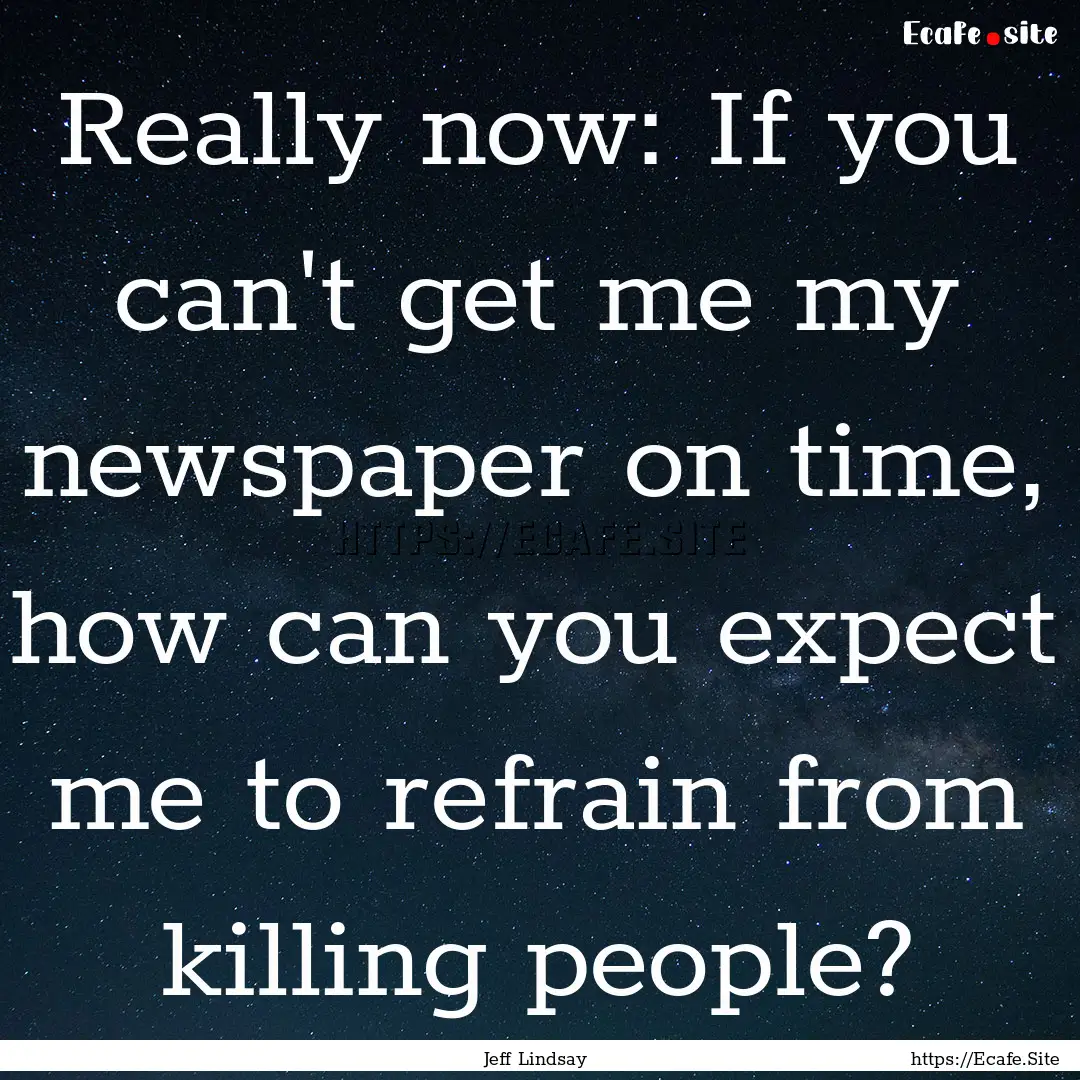 Really now: If you can't get me my newspaper.... : Quote by Jeff Lindsay