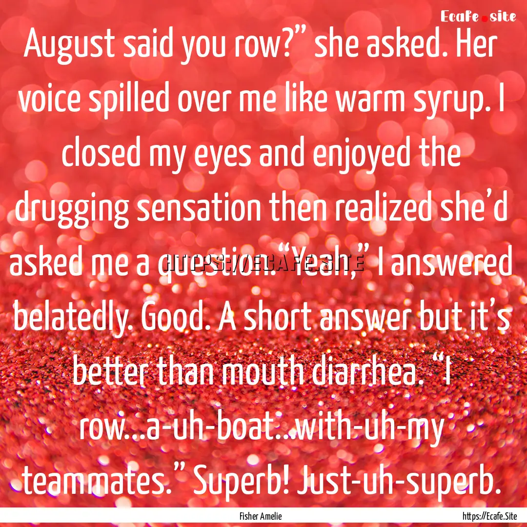 August said you row?” she asked. Her voice.... : Quote by Fisher Amelie