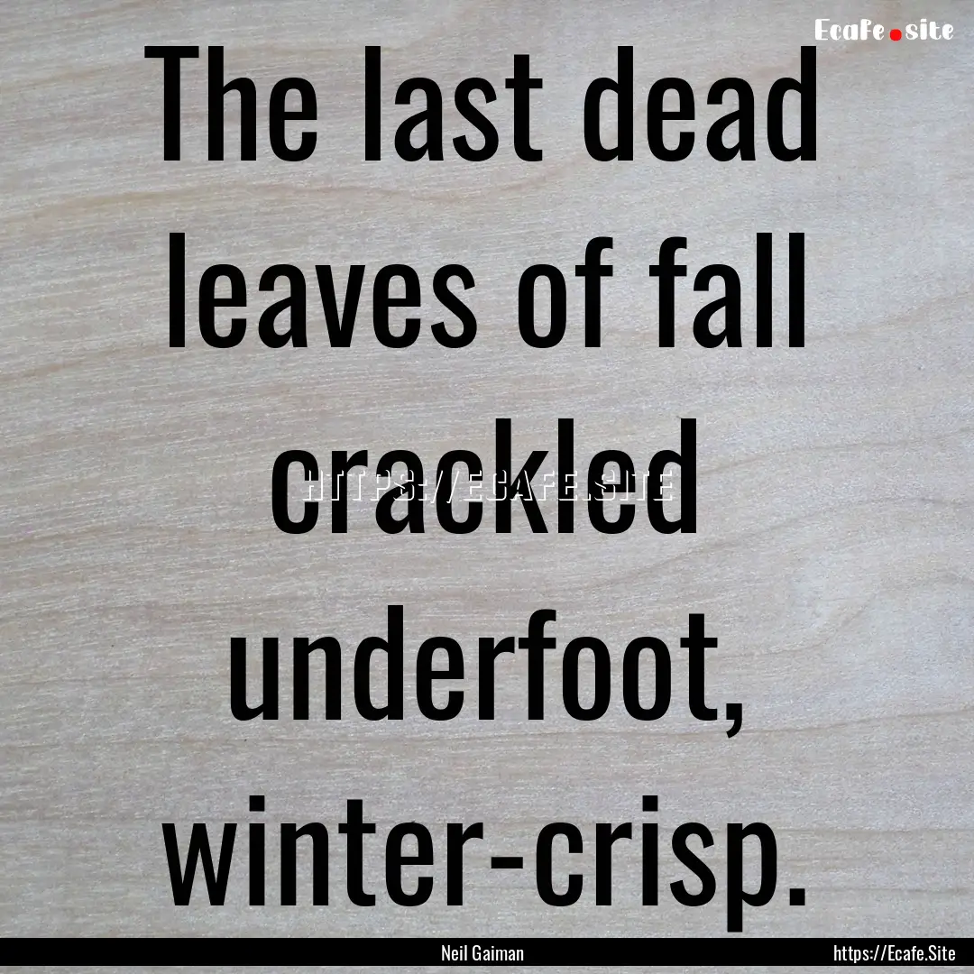 The last dead leaves of fall crackled underfoot,.... : Quote by Neil Gaiman