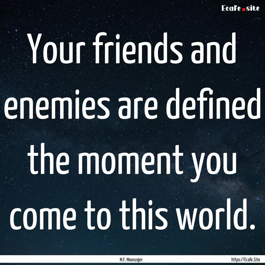 Your friends and enemies are defined the.... : Quote by M.F. Moonzajer