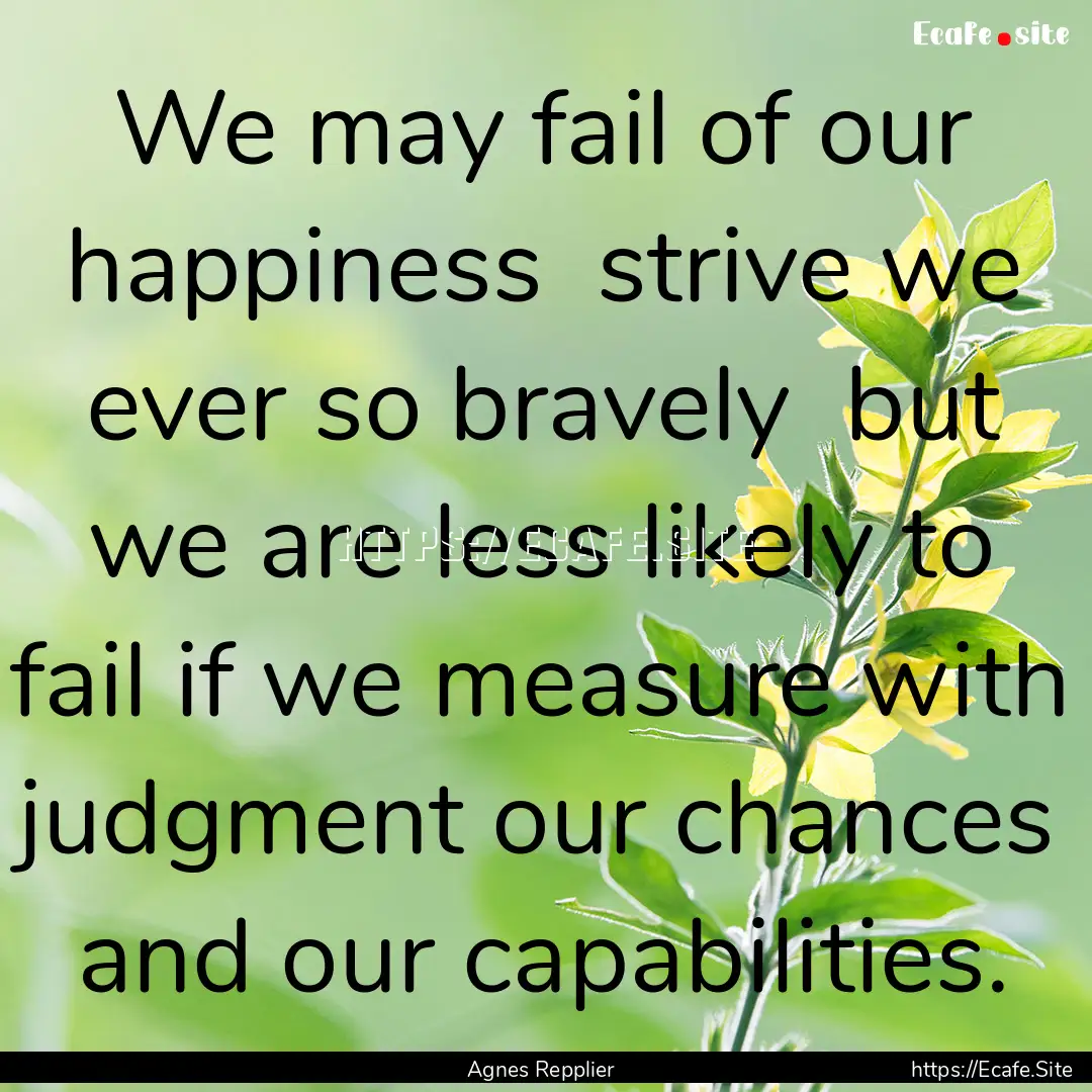 We may fail of our happiness strive we ever.... : Quote by Agnes Repplier